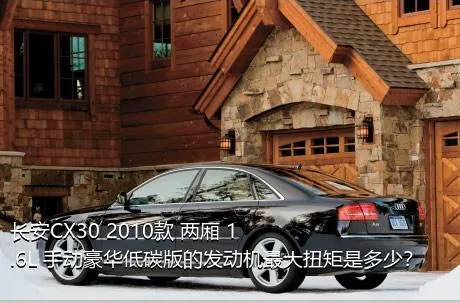 长安CX30 2010款 两厢 1.6L 手动豪华低碳版的发动机最大扭矩是多少？