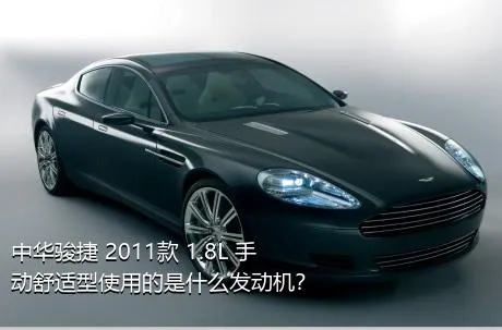中华骏捷 2011款 1.8L 手动舒适型使用的是什么发动机？