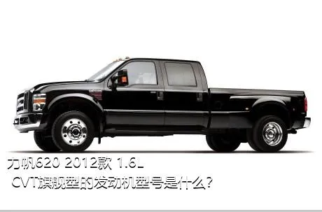 力帆620 2012款 1.6L CVT旗舰型的发动机型号是什么？