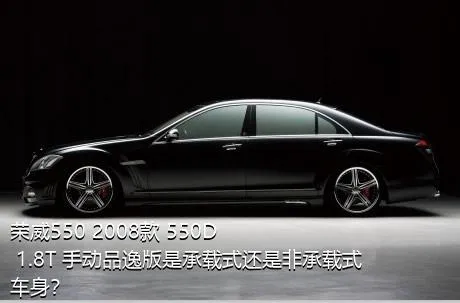 荣威550 2008款 550D 1.8T 手动品逸版是承载式还是非承载式车身？