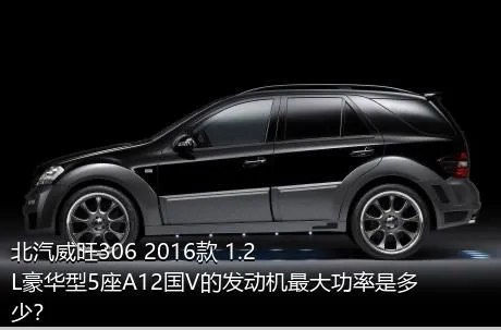 北汽威旺306 2016款 1.2L豪华型5座A12国V的发动机最大功率是多少？