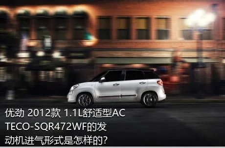 优劲 2012款 1.1L舒适型ACTECO-SQR472WF的发动机进气形式是怎样的？