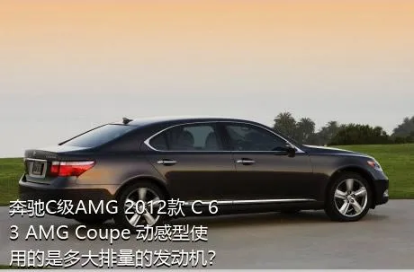 奔驰C级AMG 2012款 C 63 AMG Coupe 动感型使用的是多大排量的发动机？
