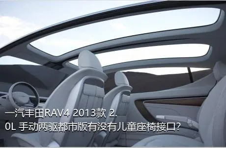 一汽丰田RAV4 2013款 2.0L 手动两驱都市版有没有儿童座椅接口？