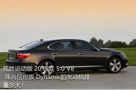 揽胜运动版 2015款 5.0 V8 锋尚创世版 Dynamic的发动机排量多大？