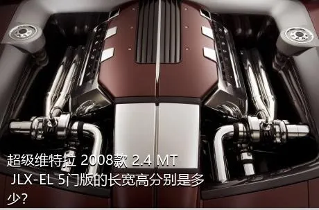 超级维特拉 2008款 2.4 MT JLX-EL 5门版的长宽高分别是多少？