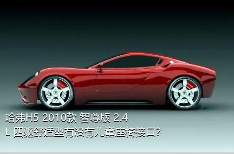 哈弗H5 2010款 智尊版 2.4L 四驱舒适型有没有儿童座椅接口？