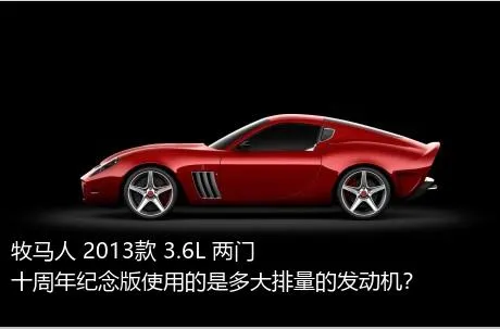 牧马人 2013款 3.6L 两门十周年纪念版使用的是多大排量的发动机？