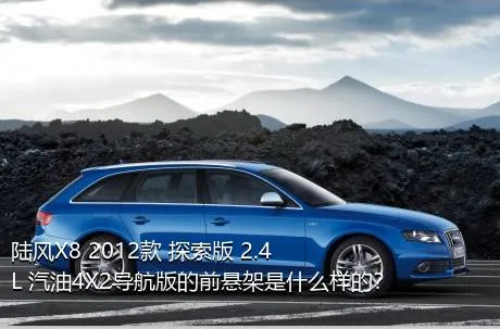 陆风X8 2012款 探索版 2.4L 汽油4X2导航版的前悬架是什么样的？