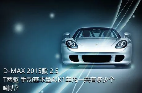 D-MAX 2015款 2.5T两驱 手动基本型4JK1车内一共有多少个喇叭？
