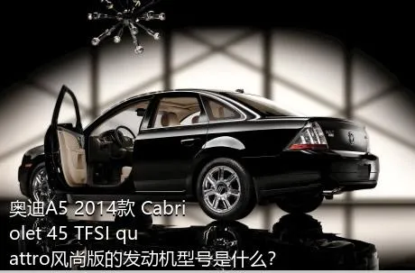 奥迪A5 2014款 Cabriolet 45 TFSI quattro风尚版的发动机型号是什么？