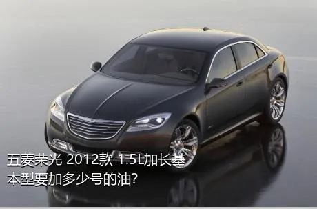 五菱荣光 2012款 1.5L加长基本型要加多少号的油？