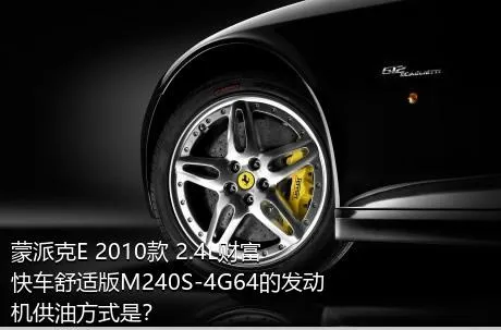 蒙派克E 2010款 2.4L财富快车舒适版M240S-4G64的发动机供油方式是？