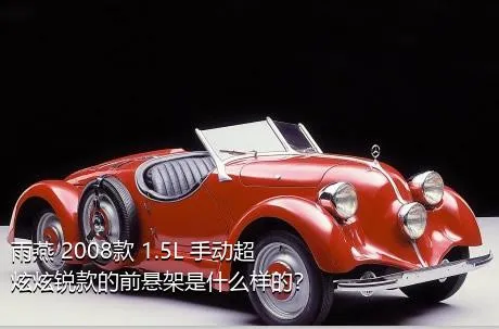 雨燕 2008款 1.5L 手动超炫炫锐款的前悬架是什么样的？