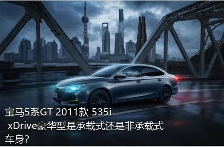 宝马5系GT 2011款 535i xDrive豪华型是承载式还是非承载式车身？