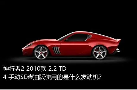 神行者2 2010款 2.2 TD4 手动SE柴油版使用的是什么发动机？