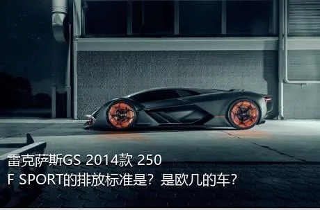 雷克萨斯GS 2014款 250 F SPORT的排放标准是？是欧几的车？