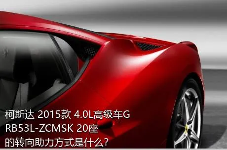 柯斯达 2015款 4.0L高级车GRB53L-ZCMSK 20座的转向助力方式是什么？