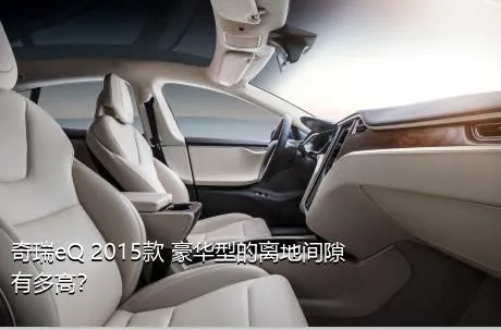 奇瑞eQ 2015款 豪华型的离地间隙有多高？