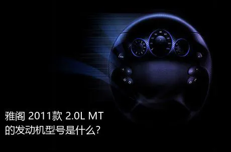 雅阁 2011款 2.0L MT的发动机型号是什么？