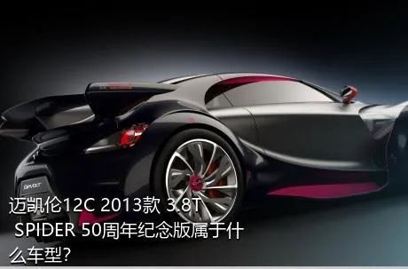 迈凯伦12C 2013款 3.8T SPIDER 50周年纪念版属于什么车型？