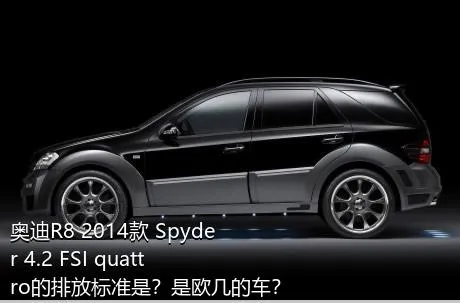 奥迪R8 2014款 Spyder 4.2 FSI quattro的排放标准是？是欧几的车？