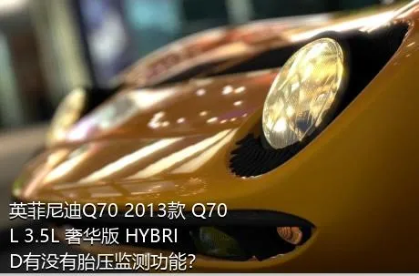 英菲尼迪Q70 2013款 Q70L 3.5L 奢华版 HYBRID有没有胎压监测功能？