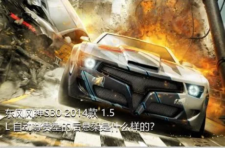 东风风神S30 2014款 1.5L 自动尊贵型的后悬架是什么样的？