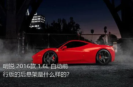 明锐 2016款 1.6L 自动前行版的后悬架是什么样的？