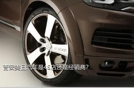 吉安美日汽车是4S店还是经销商？