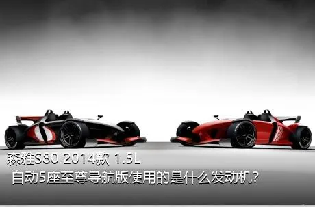 森雅S80 2014款 1.5L 自动5座至尊导航版使用的是什么发动机？