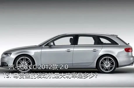 一汽-大众CC 2012款 2.0TSI 尊贵型的发动机最大功率是多少？