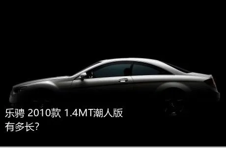 乐骋 2010款 1.4MT潮人版有多长？