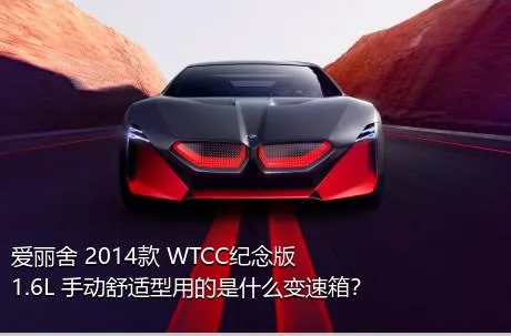 爱丽舍 2014款 WTCC纪念版 1.6L 手动舒适型用的是什么变速箱？