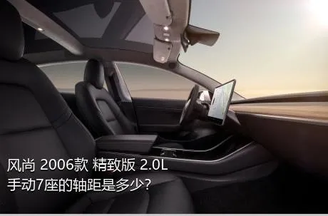 风尚 2006款 精致版 2.0L 手动7座的轴距是多少？