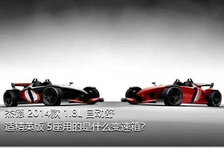 杰德 2014款 1.8L 自动舒适精英版 5座用的是什么变速箱？