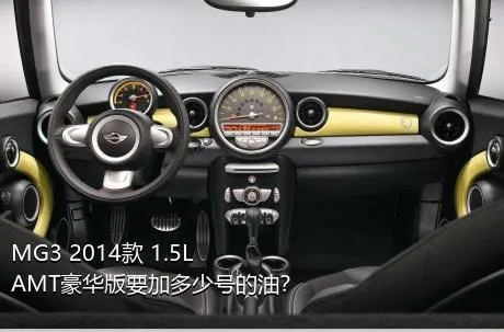 MG3 2014款 1.5L AMT豪华版要加多少号的油？