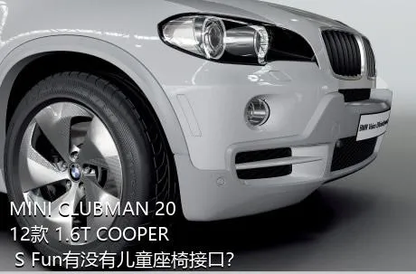 MINI CLUBMAN 2012款 1.6T COOPER S Fun有没有儿童座椅接口？