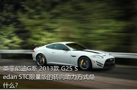 英菲尼迪G系 2013款 G25 Sedan STC限量版的转向助力方式是什么？