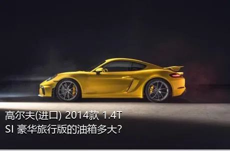 高尔夫(进口) 2014款 1.4TSI 豪华旅行版的油箱多大？