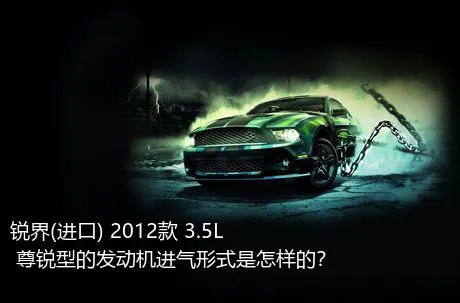 锐界(进口) 2012款 3.5L 尊锐型的发动机进气形式是怎样的？