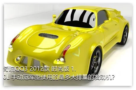 奇瑞QQ3 2012款 时尚版 1.0L 手动冠军型使用的是多大排量的发动机？