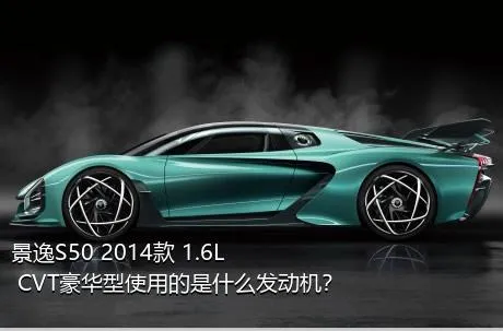 景逸S50 2014款 1.6L CVT豪华型使用的是什么发动机？