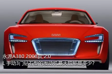 永源A380 2008款 2.0L 手动3门钻石型的发动机最大扭矩是多少？