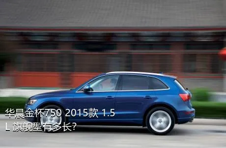 华晨金杯750 2015款 1.5L 旗舰型有多长？