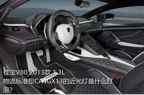 佳宝V80 2013款 1.3L物流标准型CA4GX13的近光灯是什么灯泡？