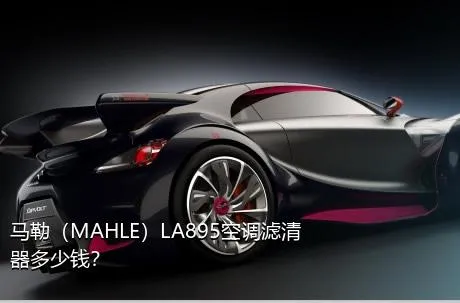 马勒（MAHLE）LA895空调滤清器多少钱？