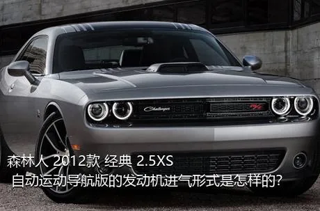 森林人 2012款 经典 2.5XS 自动运动导航版的发动机进气形式是怎样的？