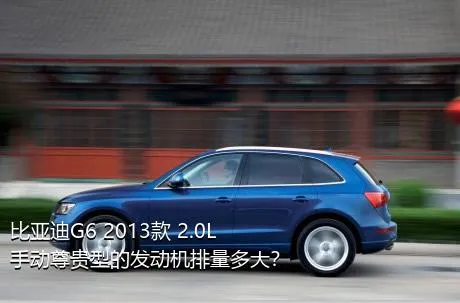 比亚迪G6 2013款 2.0L 手动尊贵型的发动机排量多大？