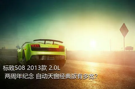 标致508 2013款 2.0L 两周年纪念 自动天窗经典版有多宽？